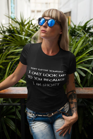 Image of Don't Flatter Yourself I Only Look Up to You Because I Am Short T-shirt