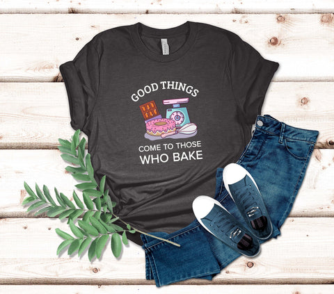 Image of Good Things Come to Those Who Bake T-Shirt