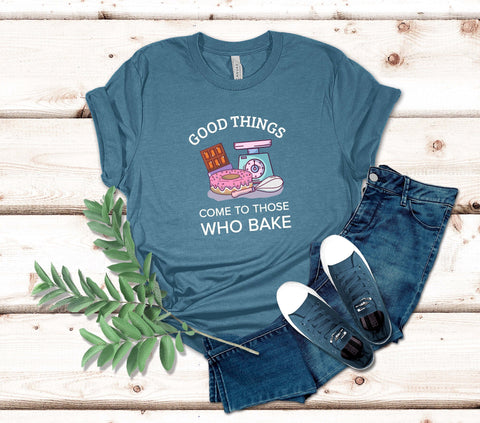 Image of Good Things Come to Those Who Bake T-Shirt