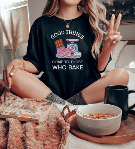 Image of Good Things Come to Those Who Bake T-Shirt