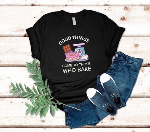 Image of Good Things Come to Those Who Bake T-Shirt