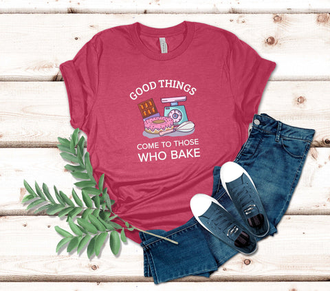 Image of Good Things Come to Those Who Bake T-Shirt